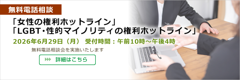 無料電話相談「女性の権利ホットライン」「LGBT・性的マイノリティの権利ホットライン」
2026年6月29日（月）午前10時～午後4時