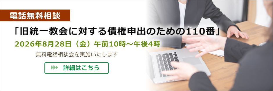 電話無料相談「旧統一教会に対する債権申出のための110番」
2026年8月28日（金）午前10時～午後4時