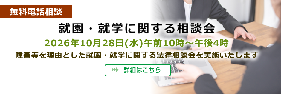就園・就学に関する無料電話相談
2026年10月28日(水)午前10時~午後4時
障害等を理由とした就園・就学に関する法律相談会を実施いたします